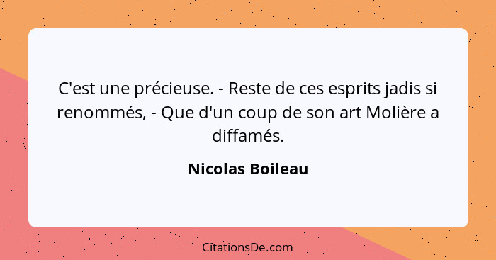 C'est une précieuse. - Reste de ces esprits jadis si renommés, - Que d'un coup de son art Molière a diffamés.... - Nicolas Boileau