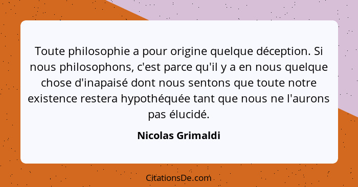 Toute philosophie a pour origine quelque déception. Si nous philosophons, c'est parce qu'il y a en nous quelque chose d'inapaisé do... - Nicolas Grimaldi