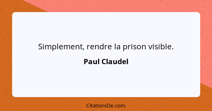 Simplement, rendre la prison visible.... - Paul Claudel