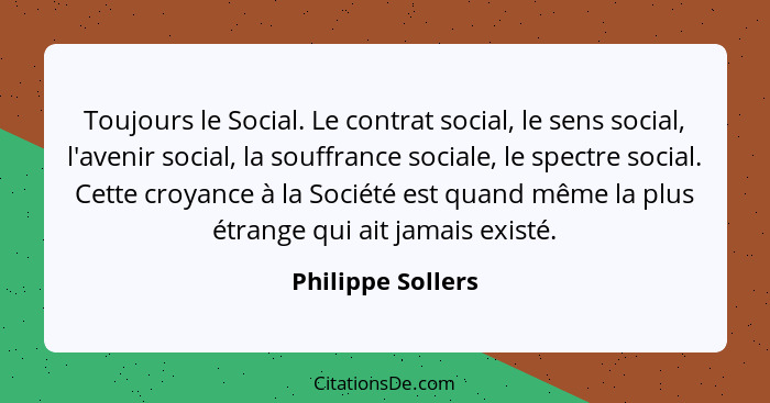 Toujours le Social. Le contrat social, le sens social, l'avenir social, la souffrance sociale, le spectre social. Cette croyance à... - Philippe Sollers