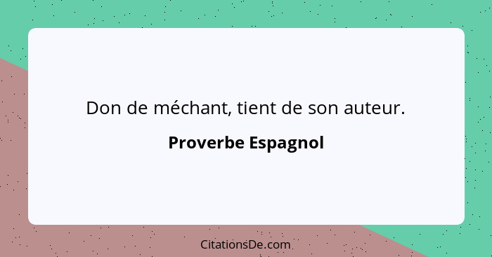 Don de méchant, tient de son auteur.... - Proverbe Espagnol