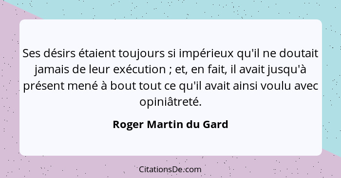 Ses désirs étaient toujours si impérieux qu'il ne doutait jamais de leur exécution ; et, en fait, il avait jusqu'à présent... - Roger Martin du Gard