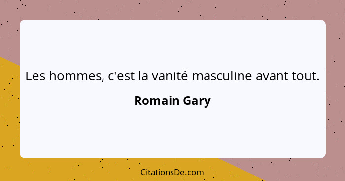 Les hommes, c'est la vanité masculine avant tout.... - Romain Gary