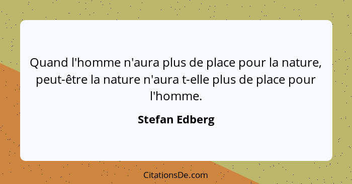 Quand l'homme n'aura plus de place pour la nature, peut-être la nature n'aura t-elle plus de place pour l'homme.... - Stefan Edberg