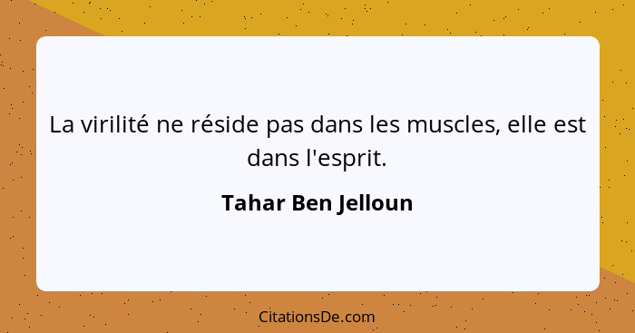 La virilité ne réside pas dans les muscles, elle est dans l'esprit.... - Tahar Ben Jelloun