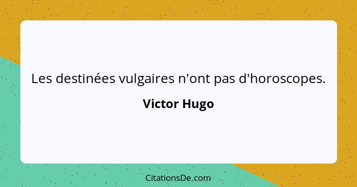 Les destinées vulgaires n'ont pas d'horoscopes.... - Victor Hugo