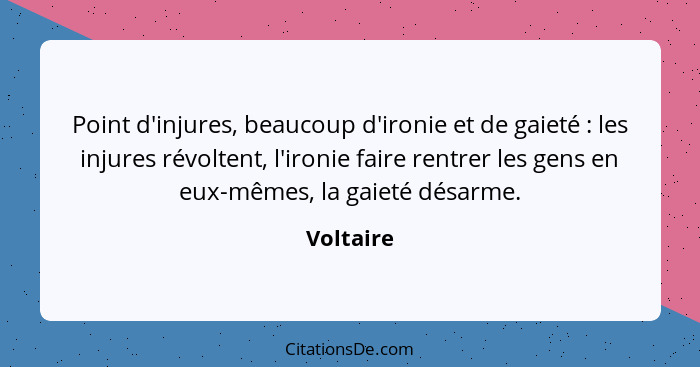 Point d'injures, beaucoup d'ironie et de gaieté : les injures révoltent, l'ironie faire rentrer les gens en eux-mêmes, la gaieté désar... - Voltaire