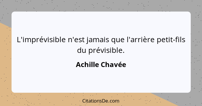 L'imprévisible n'est jamais que l'arrière petit-fils du prévisible.... - Achille Chavée