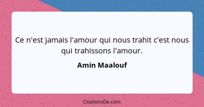 Ce n'est jamais l'amour qui nous trahit c'est nous qui trahissons l'amour.... - Amin Maalouf