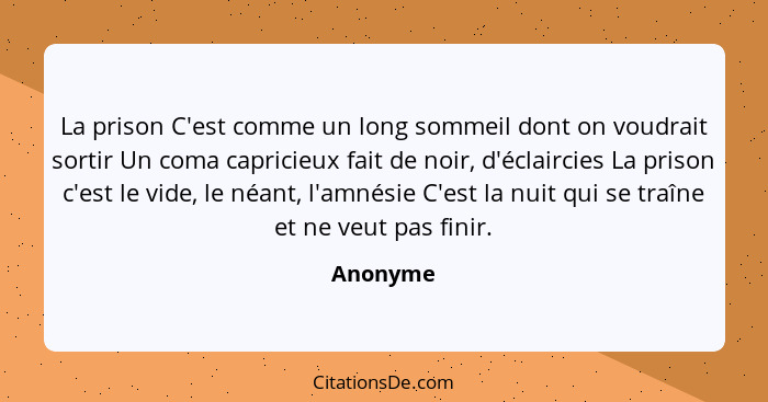 La prison C'est comme un long sommeil dont on voudrait sortir Un coma capricieux fait de noir, d'éclaircies La prison c'est le vide, le néan... - Anonyme