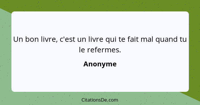 Un bon livre, c'est un livre qui te fait mal quand tu le refermes.... - Anonyme