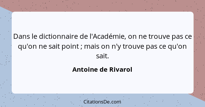 Dans le dictionnaire de l'Académie, on ne trouve pas ce qu'on ne sait point ; mais on n'y trouve pas ce qu'on sait.... - Antoine de Rivarol