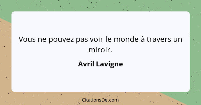 Vous ne pouvez pas voir le monde à travers un miroir.... - Avril Lavigne