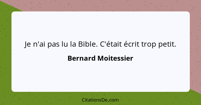 Je n'ai pas lu la Bible. C'était écrit trop petit.... - Bernard Moitessier