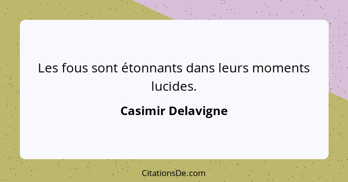 Les fous sont étonnants dans leurs moments lucides.... - Casimir Delavigne