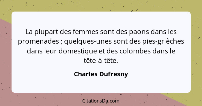 La plupart des femmes sont des paons dans les promenades ; quelques-unes sont des pies-grièches dans leur domestique et des co... - Charles Dufresny