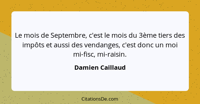 Le mois de Septembre, c'est le mois du 3ème tiers des impôts et aussi des vendanges, c'est donc un moi mi-fisc, mi-raisin.... - Damien Caillaud