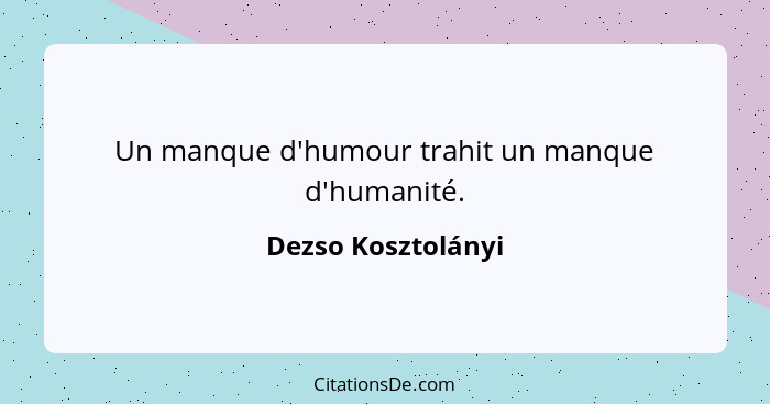 Un manque d'humour trahit un manque d'humanité.... - Dezso Kosztolányi