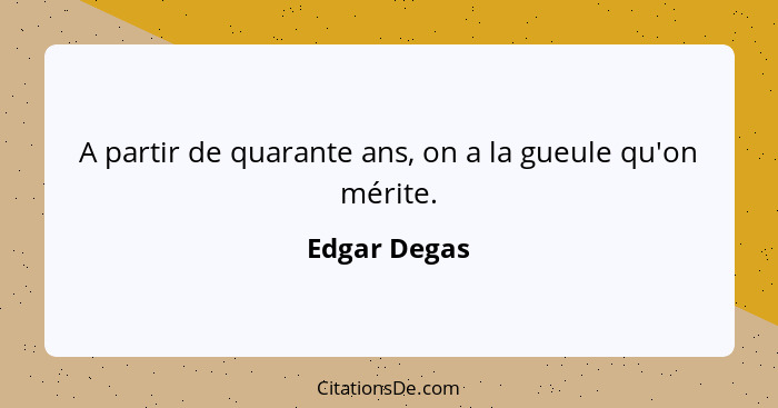 A partir de quarante ans, on a la gueule qu'on mérite.... - Edgar Degas