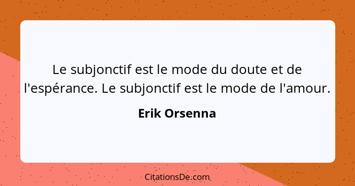 Le subjonctif est le mode du doute et de l'espérance. Le subjonctif est le mode de l'amour.... - Erik Orsenna