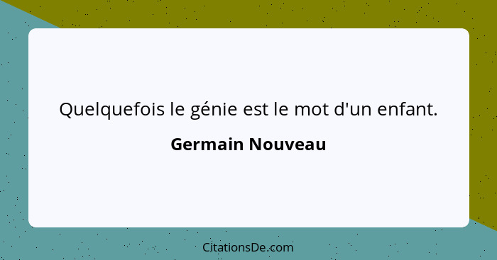 Quelquefois le génie est le mot d'un enfant.... - Germain Nouveau