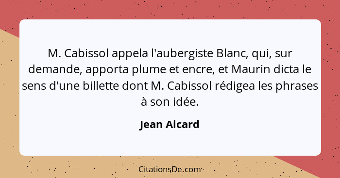 M. Cabissol appela l'aubergiste Blanc, qui, sur demande, apporta plume et encre, et Maurin dicta le sens d'une billette dont M. Cabissol... - Jean Aicard