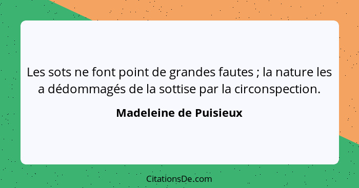 Les sots ne font point de grandes fautes ; la nature les a dédommagés de la sottise par la circonspection.... - Madeleine de Puisieux