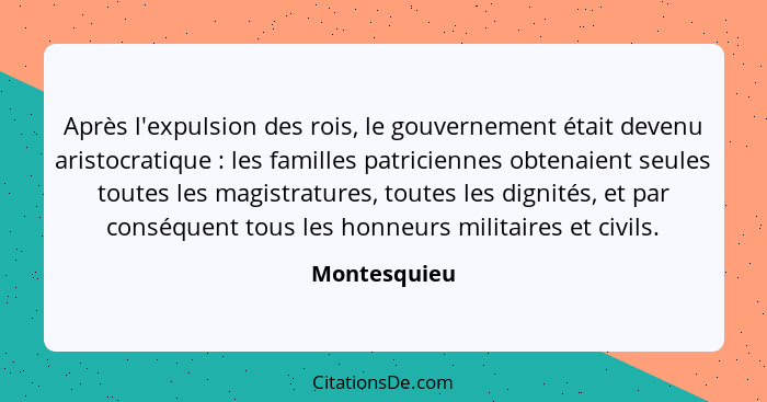 Après l'expulsion des rois, le gouvernement était devenu aristocratique : les familles patriciennes obtenaient seules toutes les ma... - Montesquieu