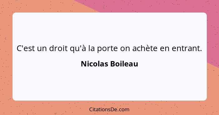 C'est un droit qu'à la porte on achète en entrant.... - Nicolas Boileau