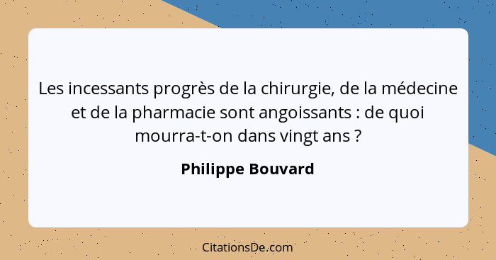 Les incessants progrès de la chirurgie, de la médecine et de la pharmacie sont angoissants : de quoi mourra-t-on dans vingt an... - Philippe Bouvard
