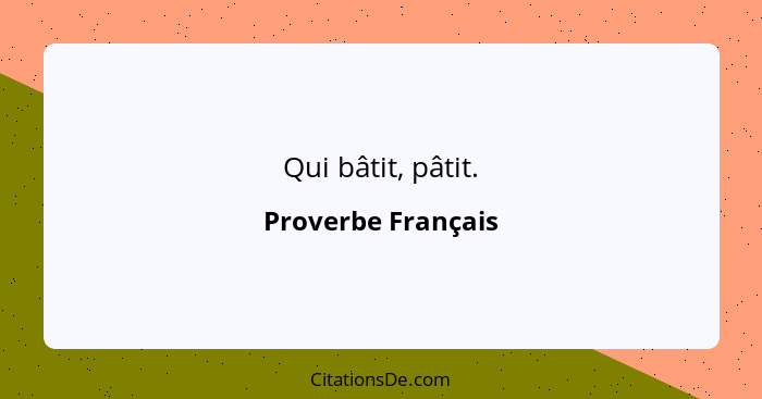 Qui bâtit, pâtit.... - Proverbe Français