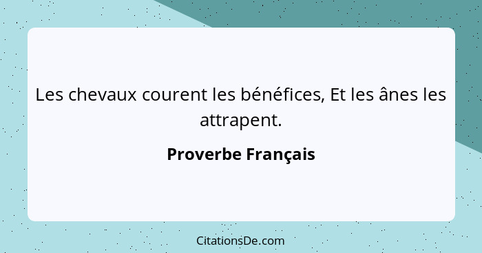 Les chevaux courent les bénéfices, Et les ânes les attrapent.... - Proverbe Français