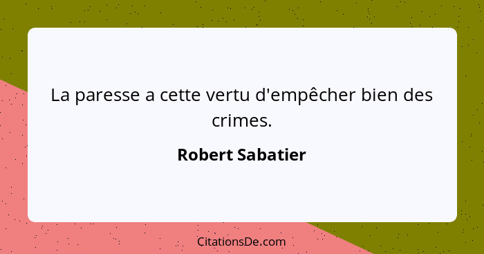 La paresse a cette vertu d'empêcher bien des crimes.... - Robert Sabatier