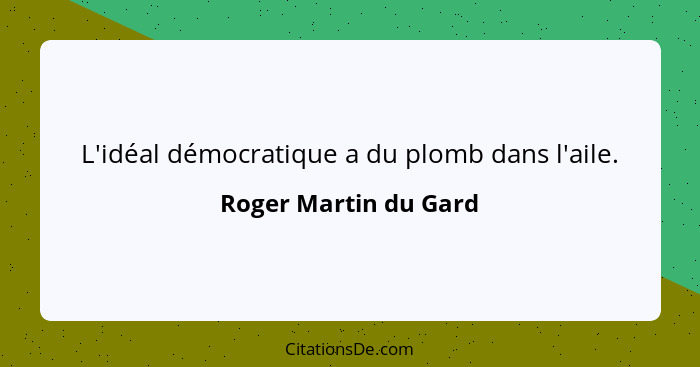 L'idéal démocratique a du plomb dans l'aile.... - Roger Martin du Gard