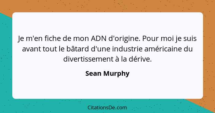 Je m'en fiche de mon ADN d'origine. Pour moi je suis avant tout le bâtard d'une industrie américaine du divertissement à la dérive.... - Sean Murphy