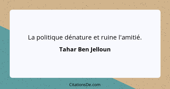 La politique dénature et ruine l'amitié.... - Tahar Ben Jelloun