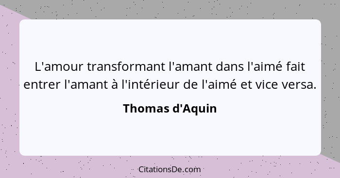 L'amour transformant l'amant dans l'aimé fait entrer l'amant à l'intérieur de l'aimé et vice versa.... - Thomas d'Aquin