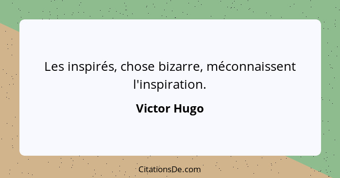 Les inspirés, chose bizarre, méconnaissent l'inspiration.... - Victor Hugo