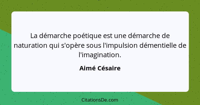 La démarche poétique est une démarche de naturation qui s'opère sous l'impulsion démentielle de l'imagination.... - Aimé Césaire