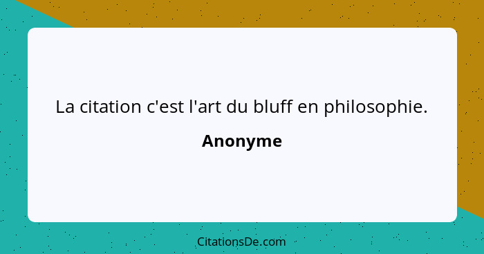 La citation c'est l'art du bluff en philosophie.... - Anonyme