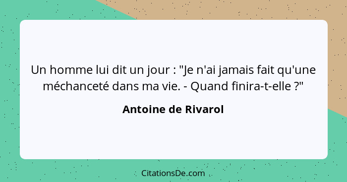 Un homme lui dit un jour : "Je n'ai jamais fait qu'une méchanceté dans ma vie. - Quand finira-t-elle ?"... - Antoine de Rivarol