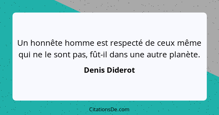 Un honnête homme est respecté de ceux même qui ne le sont pas, fût-il dans une autre planète.... - Denis Diderot