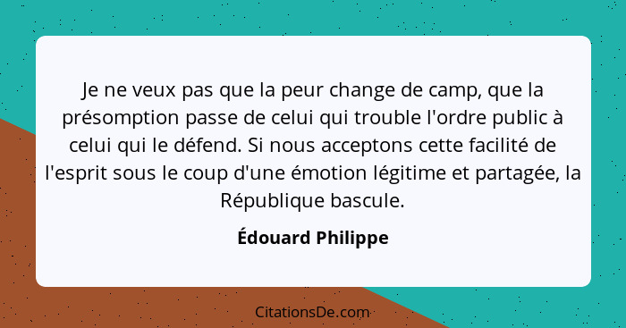 Je ne veux pas que la peur change de camp, que la présomption passe de celui qui trouble l'ordre public à celui qui le défend. Si n... - Édouard Philippe