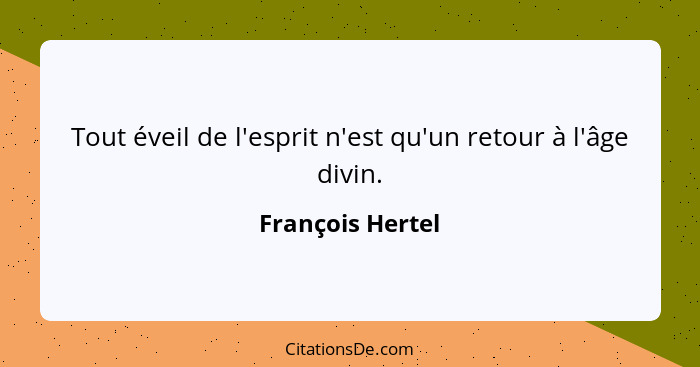 Tout éveil de l'esprit n'est qu'un retour à l'âge divin.... - François Hertel