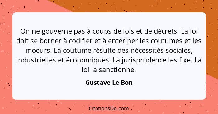 On ne gouverne pas à coups de lois et de décrets. La loi doit se borner à codifier et à entériner les coutumes et les moeurs. La cout... - Gustave Le Bon