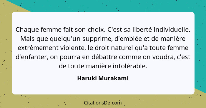 Chaque femme fait son choix. C'est sa liberté individuelle. Mais que quelqu'un supprime, d'emblée et de manière extrêmement violente... - Haruki Murakami