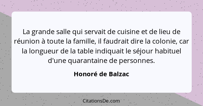 La grande salle qui servait de cuisine et de lieu de réunion à toute la famille, il faudrait dire la colonie, car la longueur de la... - Honoré de Balzac