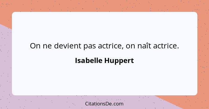 On ne devient pas actrice, on naît actrice.... - Isabelle Huppert