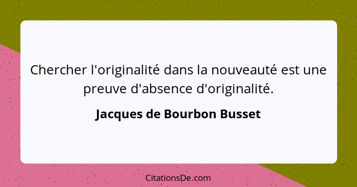 Chercher l'originalité dans la nouveauté est une preuve d'absence d'originalité.... - Jacques de Bourbon Busset