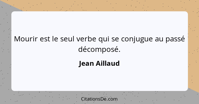 Mourir est le seul verbe qui se conjugue au passé décomposé.... - Jean Aillaud